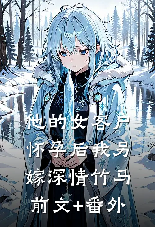 他的女客户怀孕后我另嫁深情竹马前文+番外