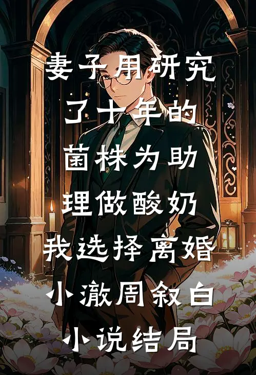 妻子用研究了十年的菌株为助理做酸奶，我选择离婚小澈周叙白小说结局