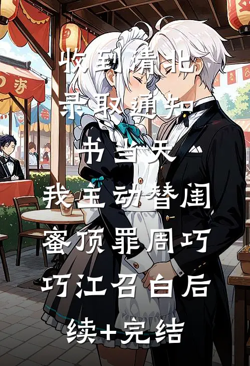 收到清北录取通知书当天，我主动替闺蜜顶罪周巧巧江召白后续+完结