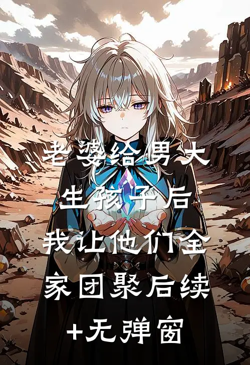 老婆给男大生孩子后，我让他们全家团聚后续+无弹窗