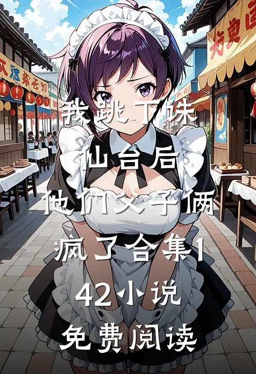 我跳下诛仙台后，他们父子俩疯了合集142小说免费阅读
