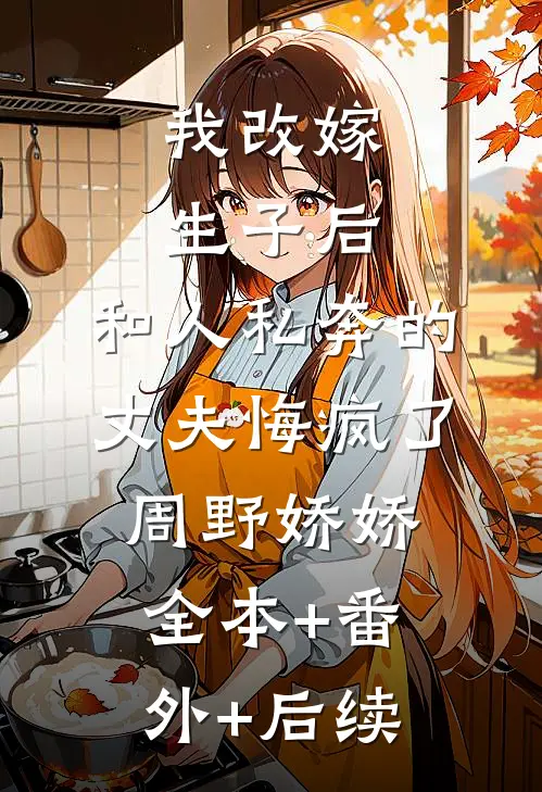 我改嫁生子后，和人私奔的丈夫悔疯了周野娇娇全本+番外+后续