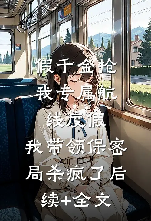 假千金抢我专属航线度假，我带领保密局杀疯了后续+全文