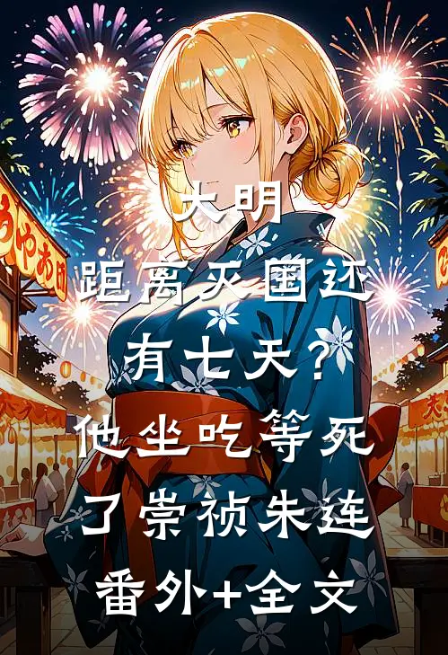 大明：距离灭国还有七天？他坐吃等死了崇祯朱连:(番外)+(全文)
