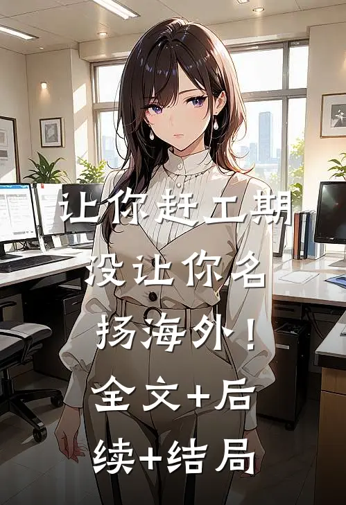 让你赶工期，没让你名扬海外！全文+后续+结局