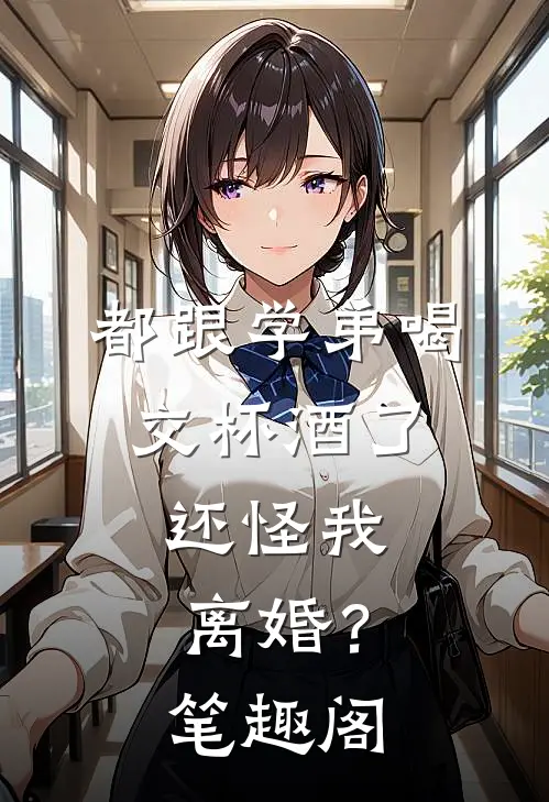 都跟学弟喝交杯酒了，还怪我离婚？笔趣阁