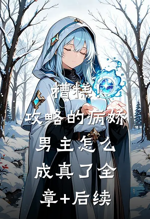 糟糕！攻略的病娇男主怎么成真了全章+后续