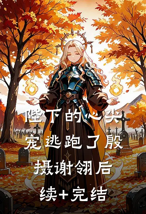 陛下的心尖宠逃跑了殷摄谢翎后续+完结