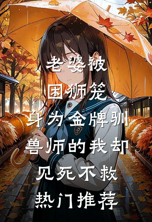 老婆被困狮笼，身为金牌驯兽师的我却见死不救热门推荐