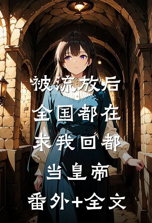 被流放后，全国都在求我回都当皇帝:(番外)+(全文)