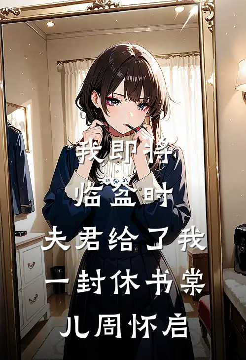 我即将临盆时，夫君给了我一封休书棠儿周怀启