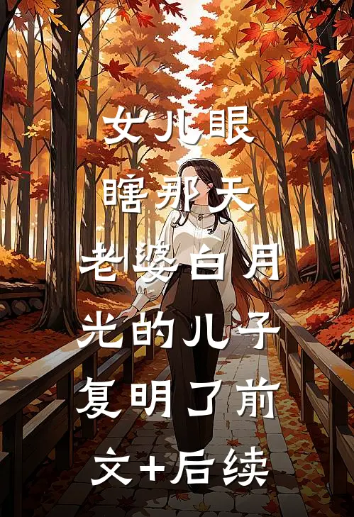 女儿眼瞎那天，老婆白月光的儿子复明了前文+后续