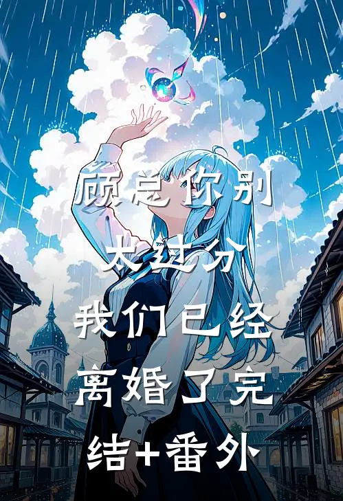 顾总你别太过分，我们已经离婚了完结+番外