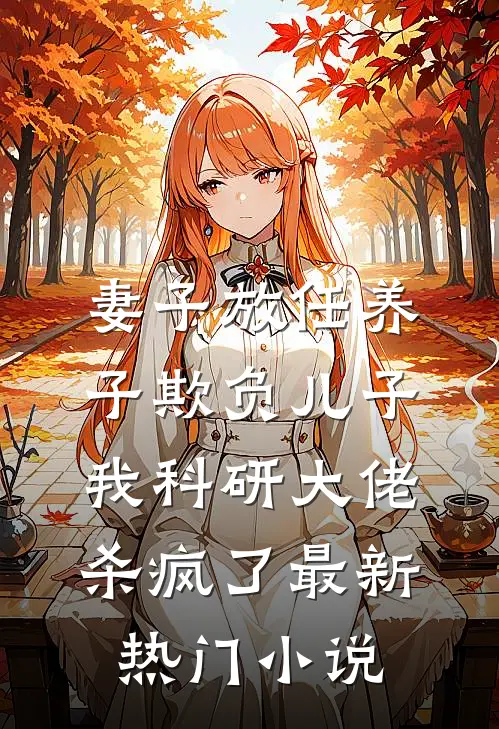 妻子放任养子欺负儿子，我科研大佬杀疯了最新热门小说