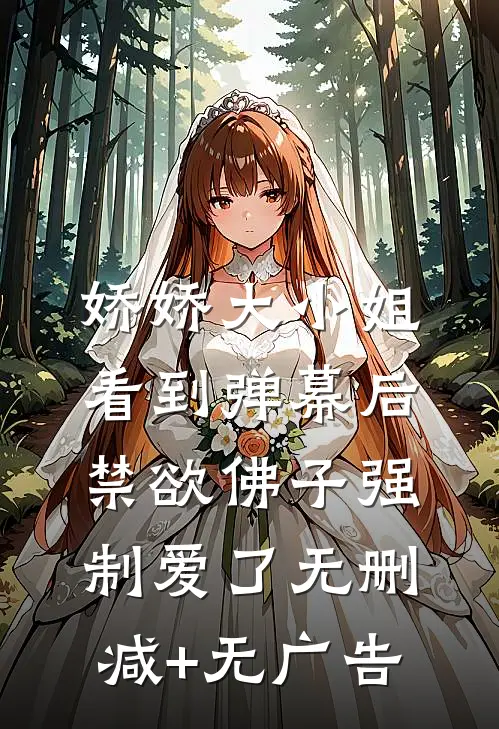 娇娇大小姐看到弹幕后，禁欲佛子强制爱了无删减+无广告