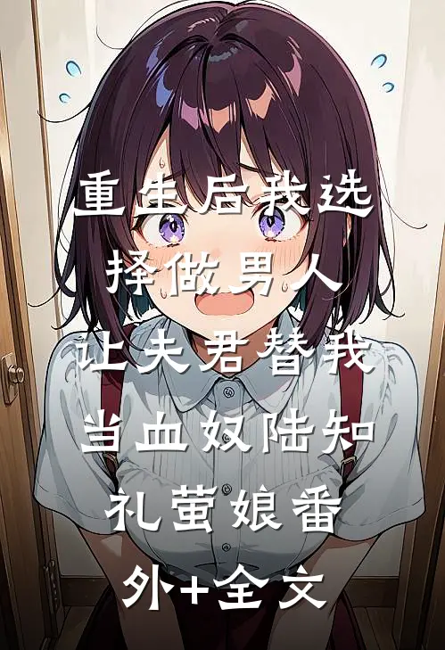 重生后我选择做男人，让夫君替我当血奴陆知礼萤娘(番外)+(全文)