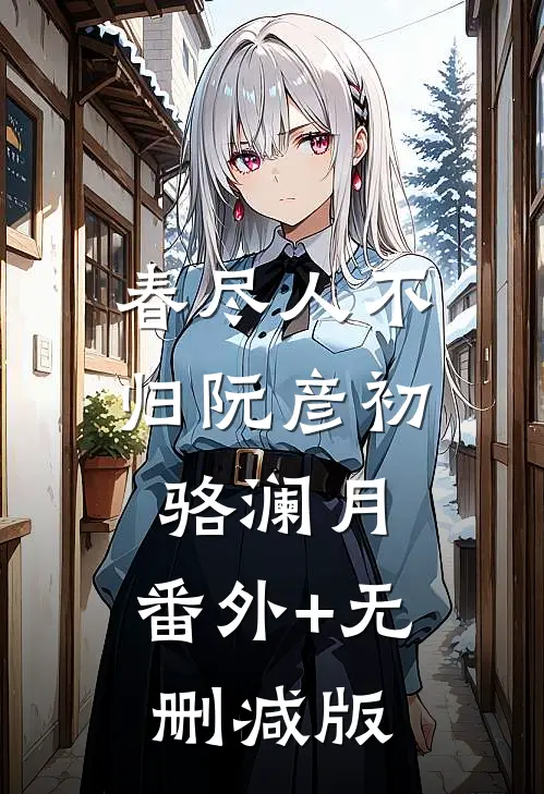 春尽人不归阮彦初骆澜月:番外+无删减版