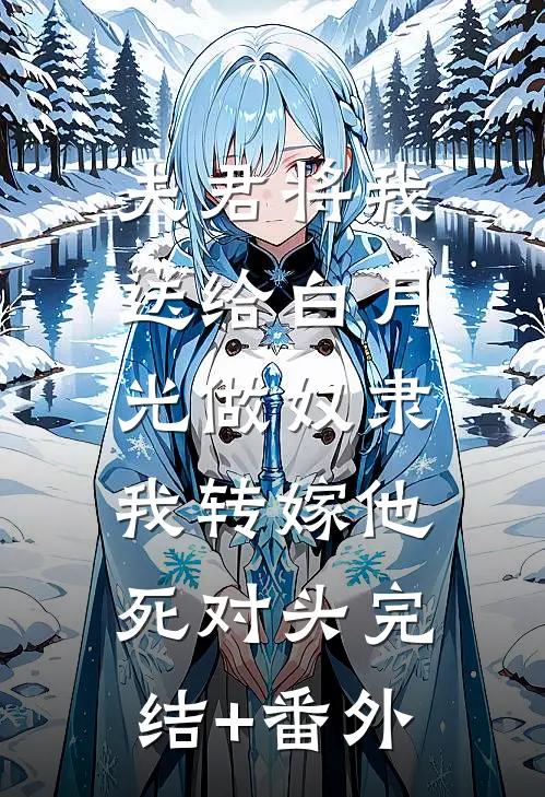 夫君将我送给白月光做奴隶，我转嫁他死对头完结+番外