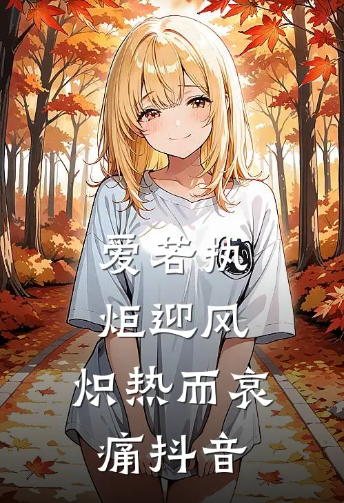 爱若执炬迎风，炽热而哀痛抖音