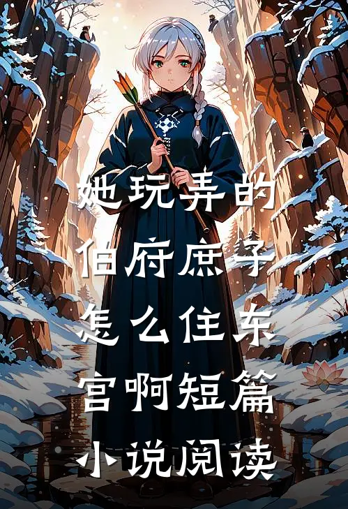 她玩弄的伯府庶子，怎么住东宫啊短篇小说阅读