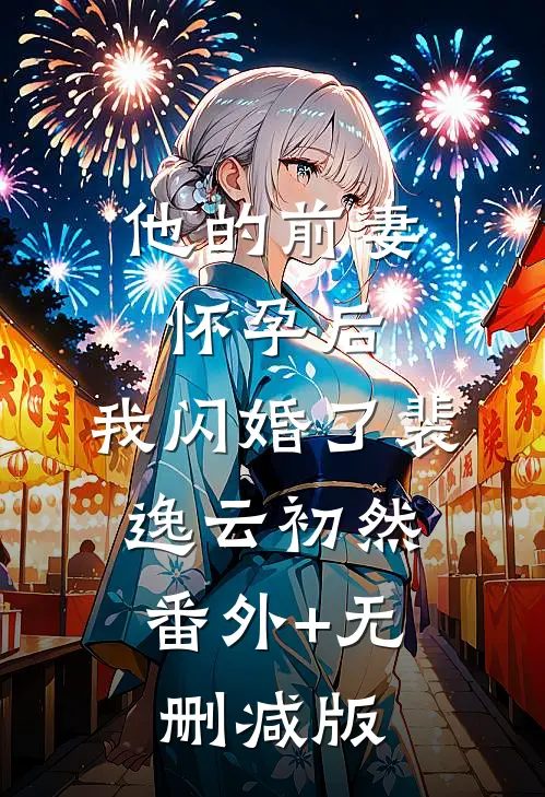 他的前妻怀孕后，我闪婚了裴逸云初然:番外+无删减版
