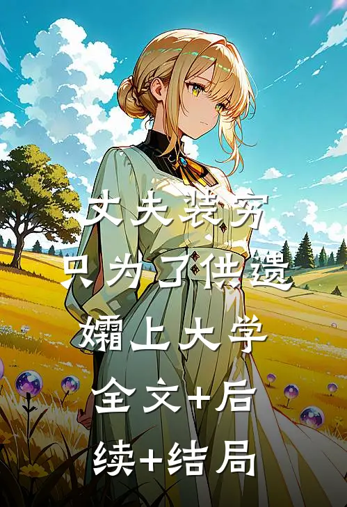 丈夫装穷，只为了供遗孀上大学:全文+后续+结局