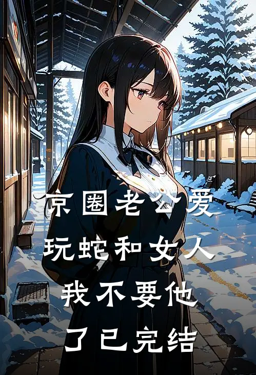 京圈老公爱玩蛇和女人，我不要他了已完结