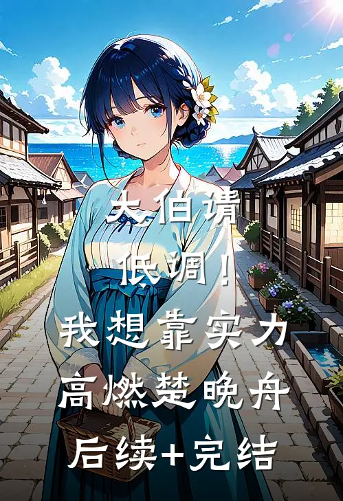 大伯请低调！我想靠实力高燃楚晚舟后续+完结