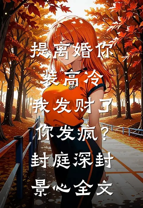 提离婚你装高冷，我发财了你发疯？封庭深封景心全文