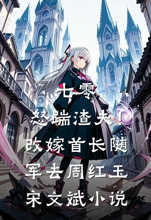 七零：怒踹渣夫！改嫁首长随军去周红玉宋文斌小说