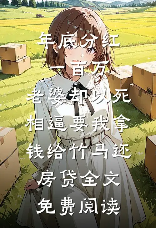 年底分红一百万，老婆却以死相逼要我拿钱给竹马还房贷全文免费阅读