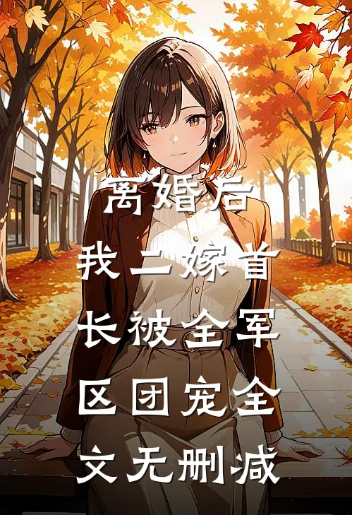 离婚后，我二嫁首长被全军区团宠全文无删减