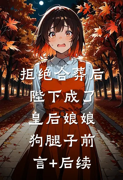 拒绝合葬后，陛下成了皇后娘娘狗腿子前言+后续