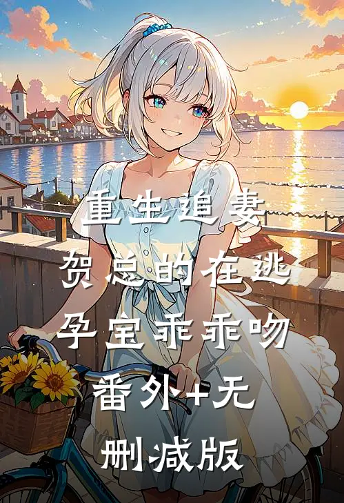 重生追妻，贺总的在逃孕宝乖乖吻:番外+无删减版