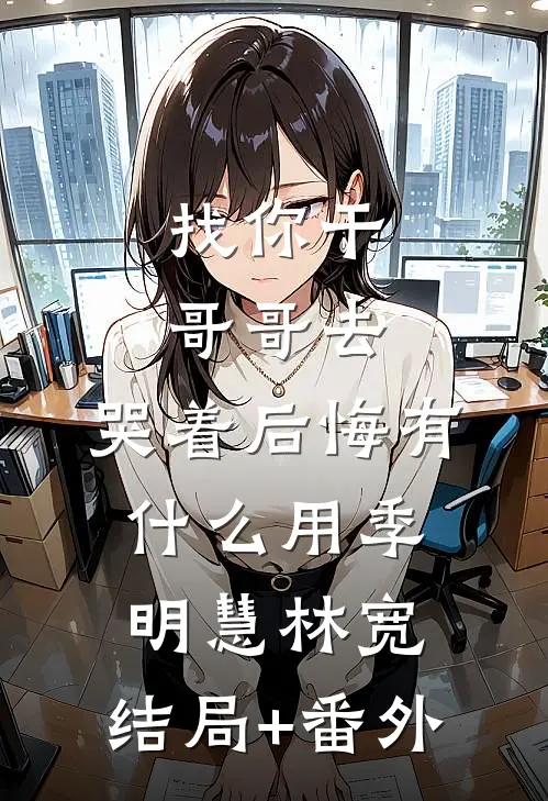 找你干哥哥去，哭着后悔有什么用季明慧林宽:结局+番外