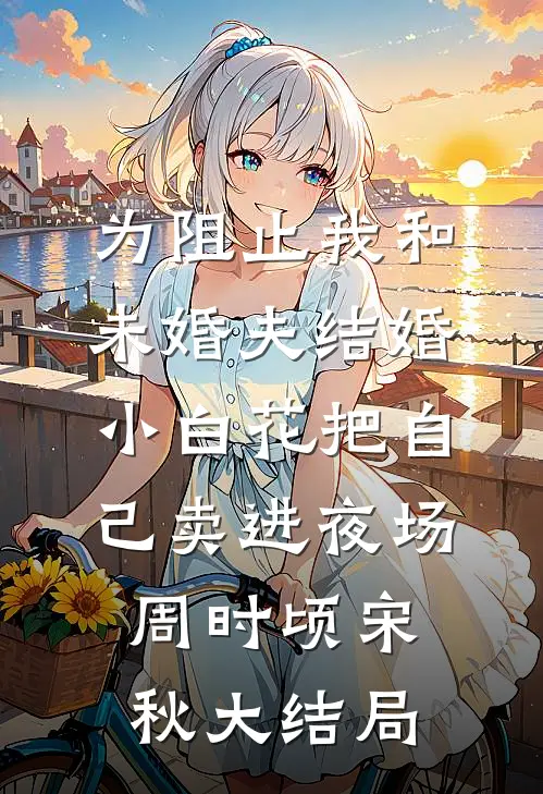 为阻止我和未婚夫结婚，小白花把自己卖进夜场周时顷宋秋大结局