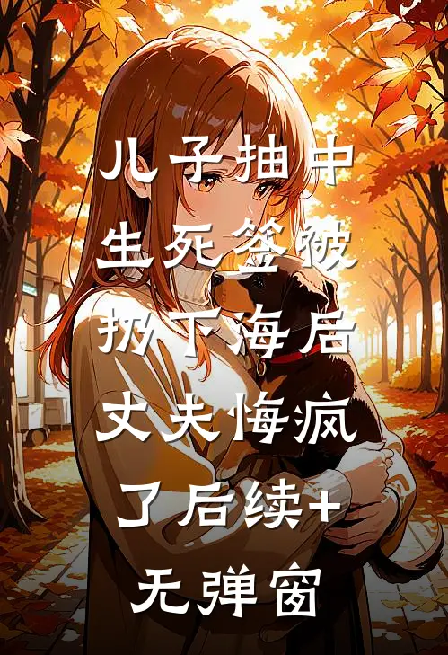 儿子抽中生死签被扔下海后，丈夫悔疯了后续+无弹窗