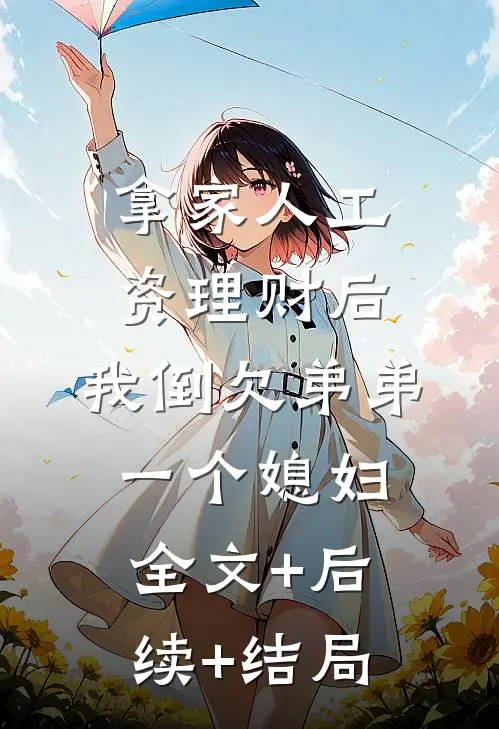 拿家人工资理财后，我倒欠弟弟一个媳妇:全文+后续+结局