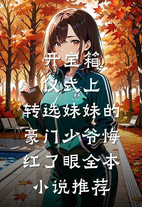 开宝箱仪式上，转选妹妹的豪门少爷悔红了眼全本小说推荐