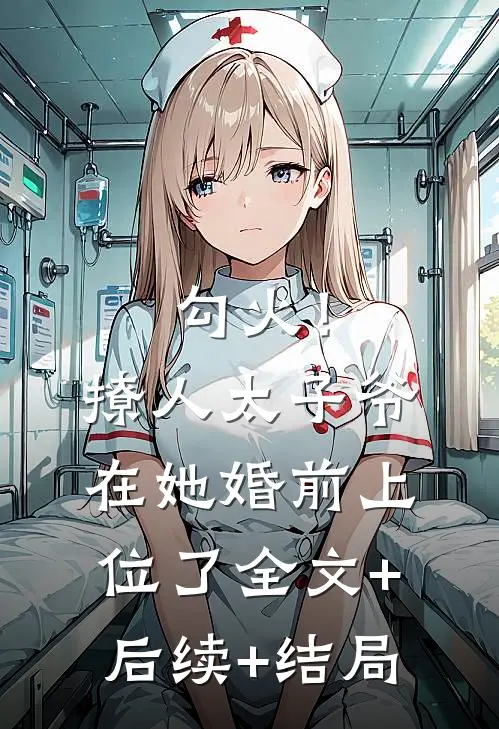 勾火！撩人太子爷在她婚前上位了全文+后续+结局