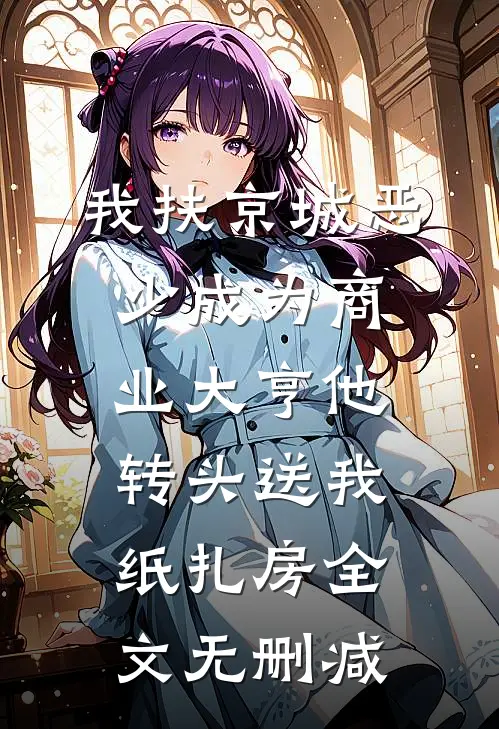 我扶京城恶少成为商业大亨他转头送我纸扎房全文无删减