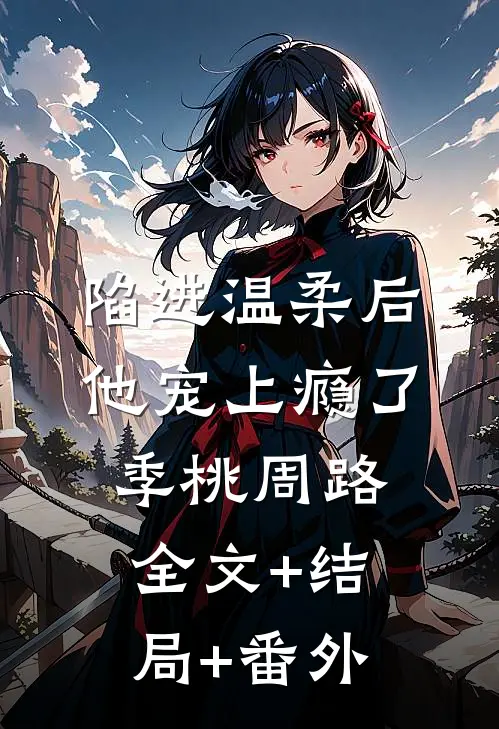 陷进温柔后，他宠上瘾了季桃周路全文+结局+番外