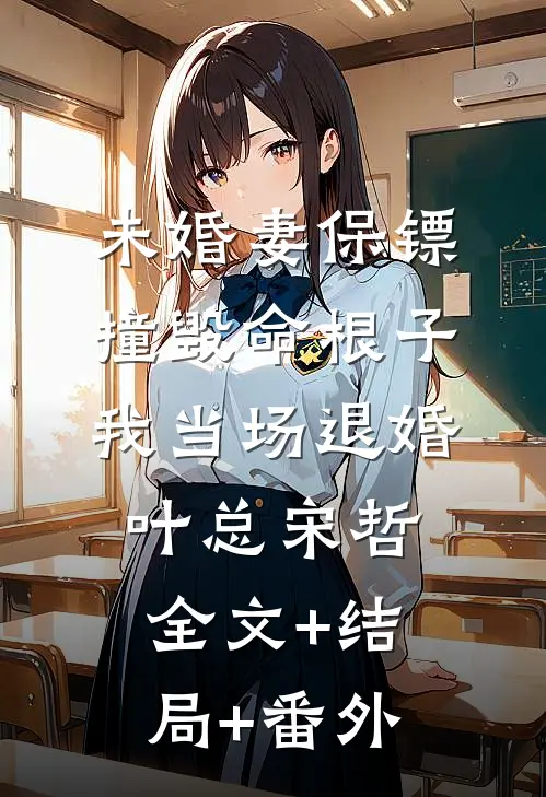 未婚妻保镖撞毁命根子，我当场退婚叶总宋哲:全文+结局+番外