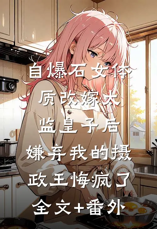 自爆石女体质改嫁太监皇子后，嫌弃我的摄政王悔疯了全文+番外