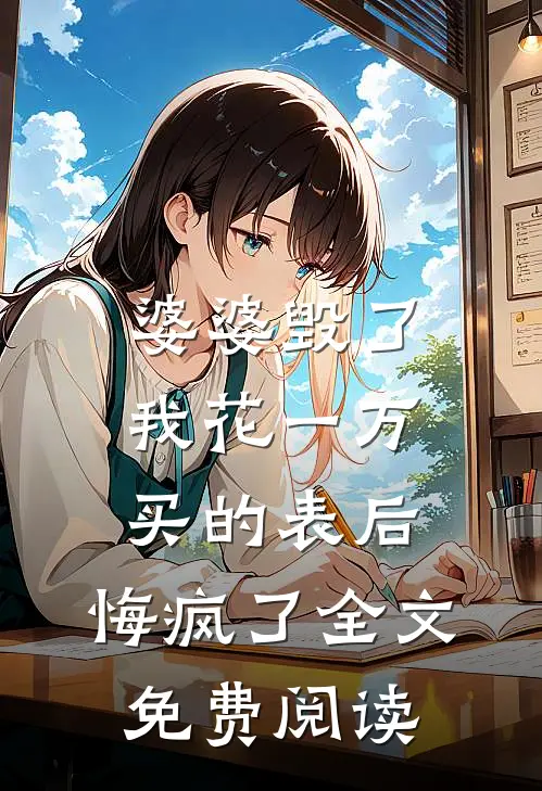 婆婆毁了我花一万买的表后，悔疯了全文免费阅读