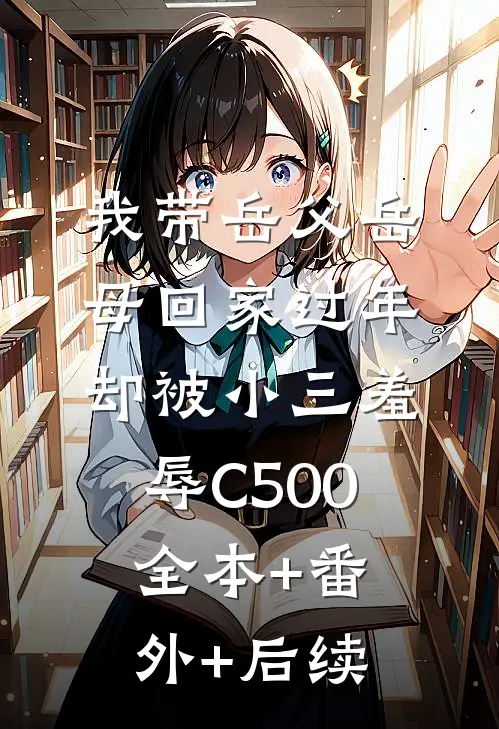 我带岳父岳母回家过年，却被小三羞辱C500:全本+番外+后续