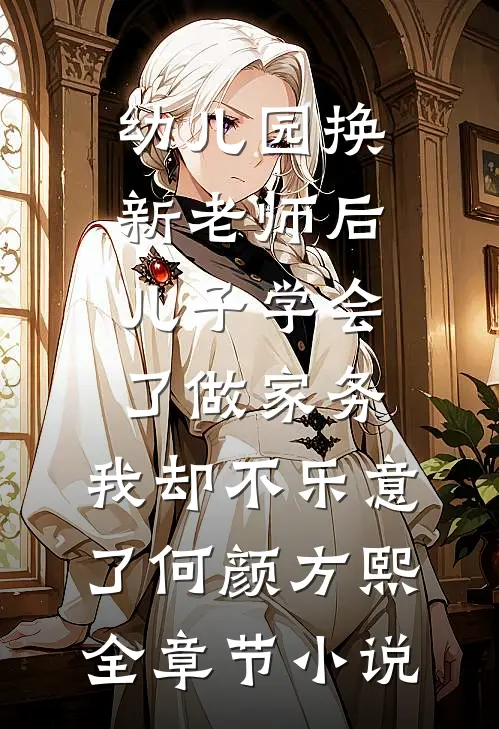 幼儿园换新老师后儿子学会了做家务，我却不乐意了何颜方熙全章节小说