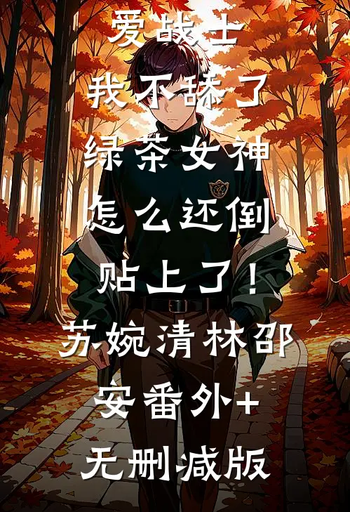 把我当纯爱战士，我不舔了，绿茶女神怎么还倒贴上了！苏婉清林邵安番外+无删减版