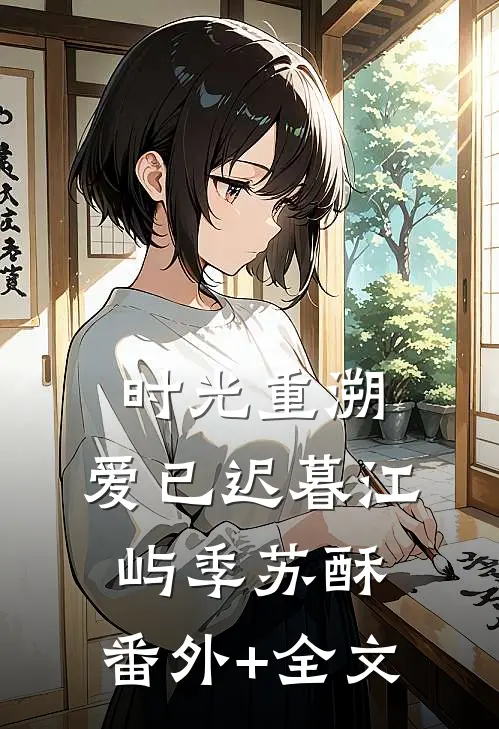 时光重溯，爱已迟暮江屿季苏酥:(番外)+(全文)