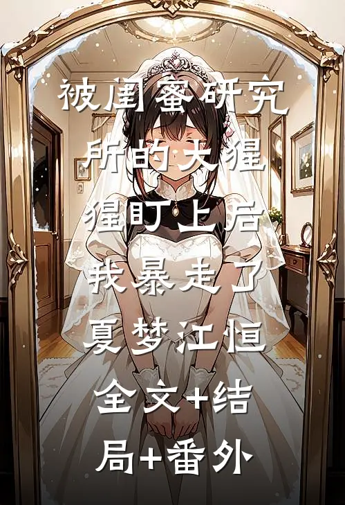 被闺蜜研究所的大猩猩盯上后，我暴走了夏梦江恒:全文+结局+番外